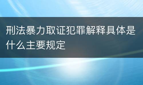 刑法暴力取证犯罪解释具体是什么主要规定
