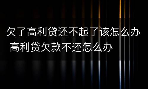 欠了高利贷还不起了该怎么办 高利贷欠款不还怎么办