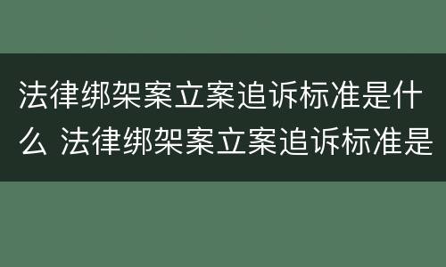 法律绑架案立案追诉标准是什么 法律绑架案立案追诉标准是什么意思