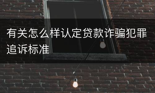 有关怎么样认定贷款诈骗犯罪追诉标准