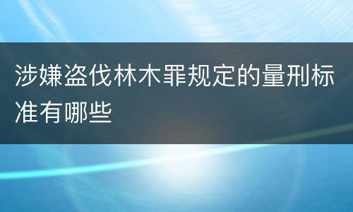 涉嫌盗伐林木罪规定的量刑标准有哪些