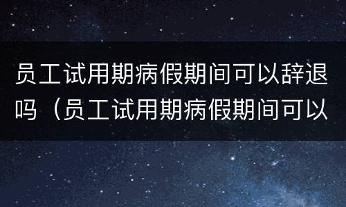 员工试用期病假期间可以辞退吗（员工试用期病假期间可以辞退吗）