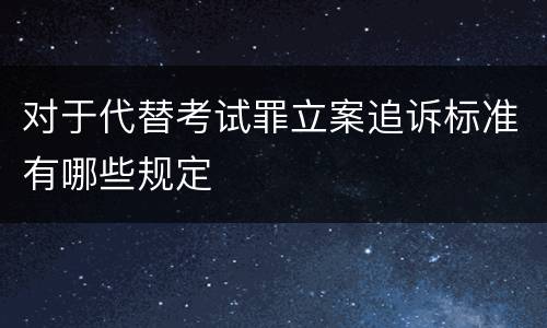 对于代替考试罪立案追诉标准有哪些规定