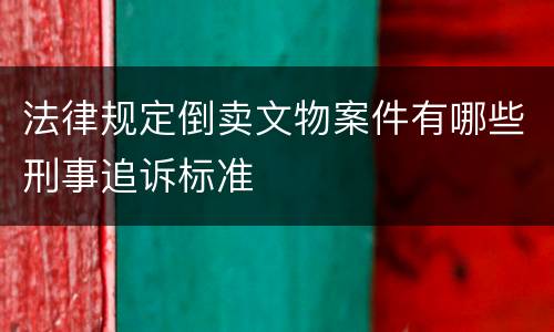 法律规定倒卖文物案件有哪些刑事追诉标准