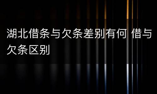 湖北借条与欠条差别有何 借与欠条区别