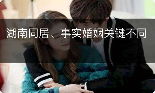 湖南同居、事实婚姻关键不同