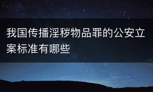 我国传播淫秽物品罪的公安立案标准有哪些
