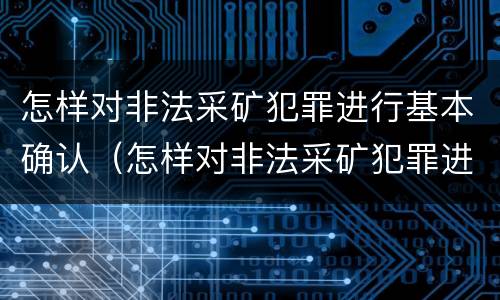 怎样对非法采矿犯罪进行基本确认（怎样对非法采矿犯罪进行基本确认处罚）