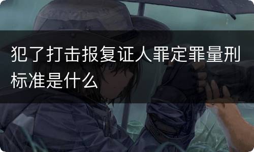 犯了打击报复证人罪定罪量刑标准是什么