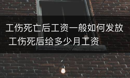 工伤死亡后工资一般如何发放 工伤死后给多少月工资