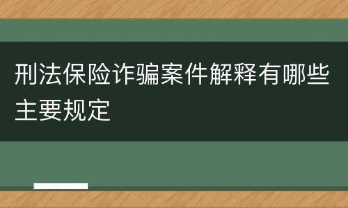 刑法保险诈骗案件解释有哪些主要规定