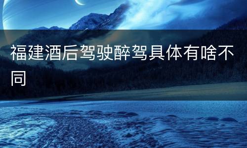 福建酒后驾驶醉驾具体有啥不同