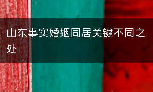 山东事实婚姻同居关键不同之处