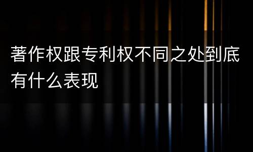著作权跟专利权不同之处到底有什么表现