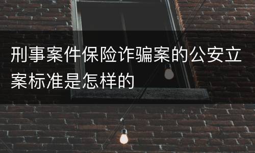 刑事案件保险诈骗案的公安立案标准是怎样的