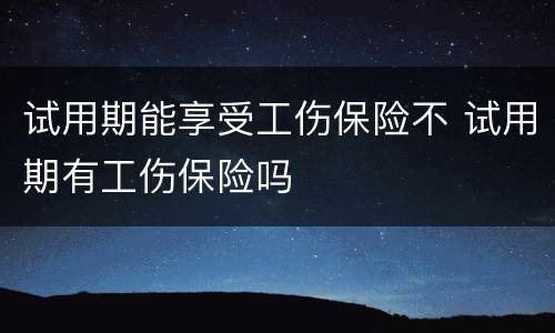 试用期能享受工伤保险不 试用期有工伤保险吗