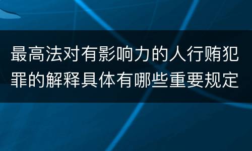 最高法对有影响力的人行贿犯罪的解释具体有哪些重要规定
