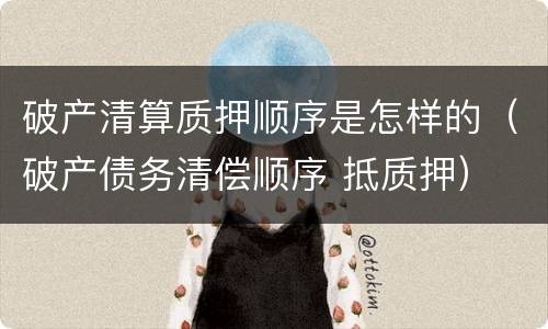 破产清算质押顺序是怎样的（破产债务清偿顺序 抵质押）