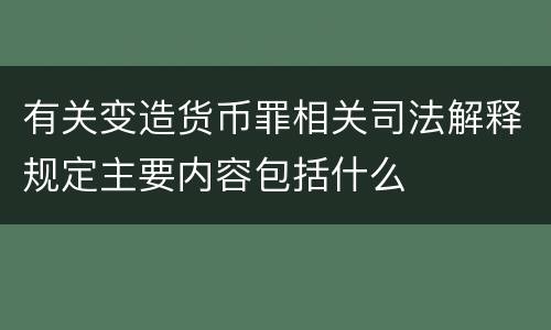 有关变造货币罪相关司法解释规定主要内容包括什么