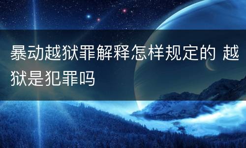 暴动越狱罪解释怎样规定的 越狱是犯罪吗