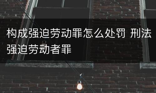 构成强迫劳动罪怎么处罚 刑法强迫劳动者罪