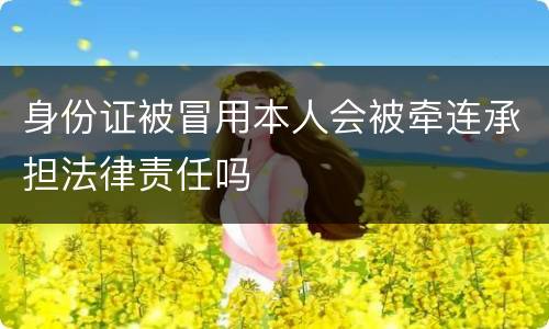 身份证被冒用本人会被牵连承担法律责任吗
