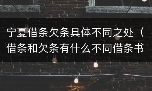 宁夏借条欠条具体不同之处（借条和欠条有什么不同借条书写）