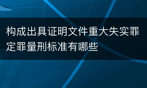 构成出具证明文件重大失实罪定罪量刑标准有哪些