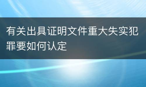 有关出具证明文件重大失实犯罪要如何认定