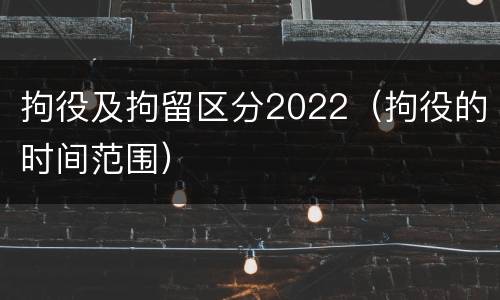 拘役及拘留区分2022（拘役的时间范围）