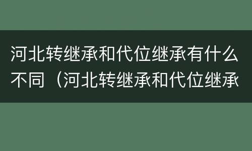 河北转继承和代位继承有什么不同（河北转继承和代位继承有什么不同吗）