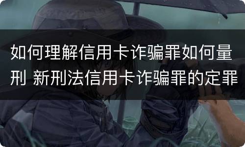 如何理解信用卡诈骗罪如何量刑 新刑法信用卡诈骗罪的定罪标准?