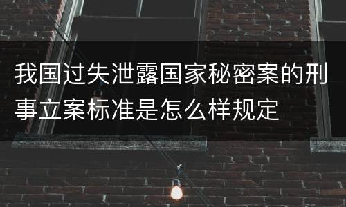 我国过失泄露国家秘密案的刑事立案标准是怎么样规定