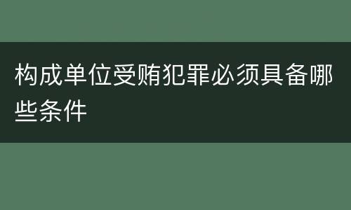 构成单位受贿犯罪必须具备哪些条件