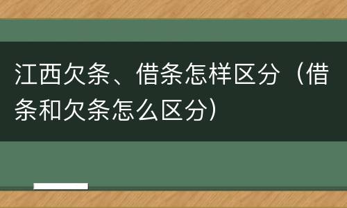 江西欠条、借条怎样区分（借条和欠条怎么区分）