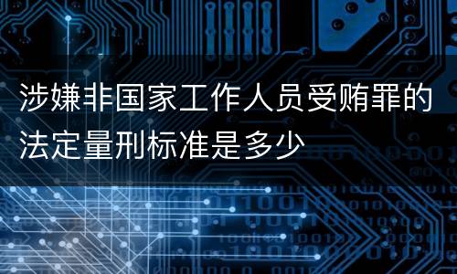 涉嫌非国家工作人员受贿罪的法定量刑标准是多少
