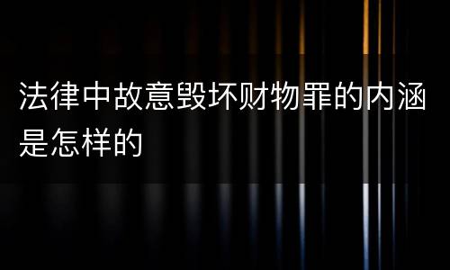 法律中故意毁坏财物罪的内涵是怎样的