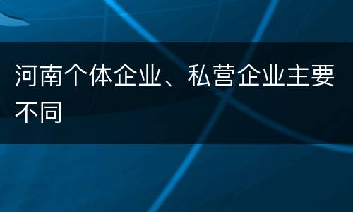 河南个体企业、私营企业主要不同