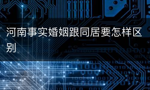 河南事实婚姻跟同居要怎样区别