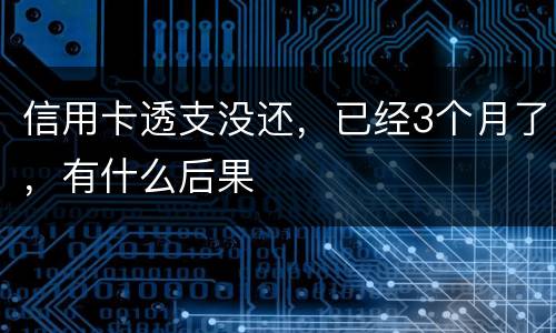 信用卡透支没还，已经3个月了，有什么后果