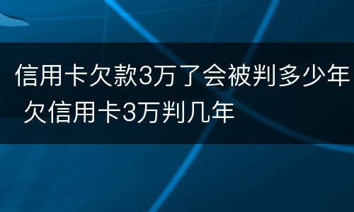 信用卡欠款3万了会被判多少年 欠信用卡3万判几年