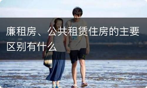 廉租房、公共租赁住房的主要区别有什么