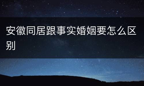 安徽同居跟事实婚姻要怎么区别