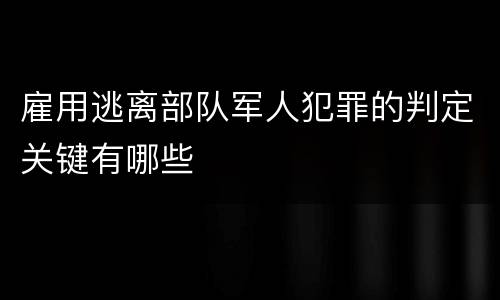 雇用逃离部队军人犯罪的判定关键有哪些