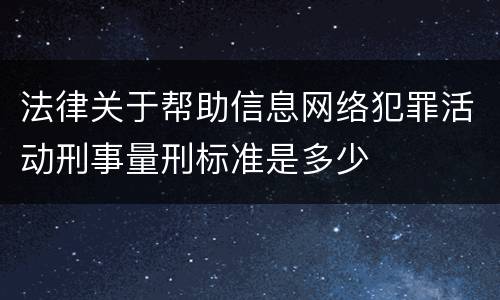 法律关于帮助信息网络犯罪活动刑事量刑标准是多少