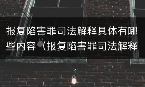 报复陷害罪司法解释具体有哪些内容（报复陷害罪司法解释具体有哪些内容和规定）