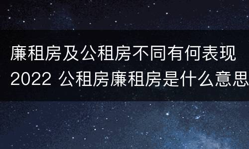 廉租房及公租房不同有何表现2022 公租房廉租房是什么意思