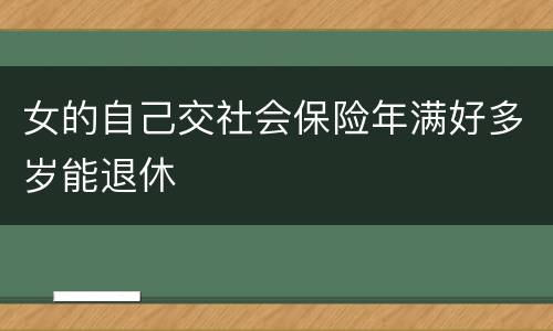女的自己交社会保险年满好多岁能退休