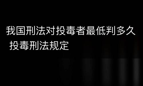 我国刑法对投毒者最低判多久 投毒刑法规定