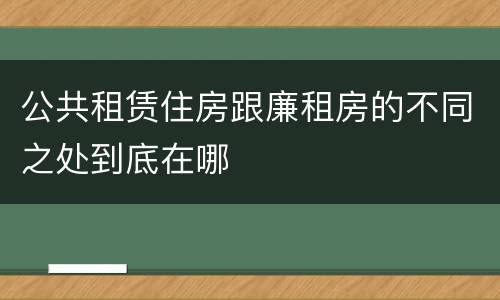 公共租赁住房跟廉租房的不同之处到底在哪